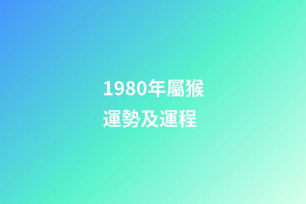 1980年屬猴運勢及運程 (1980年屬猴的人一生運勢)